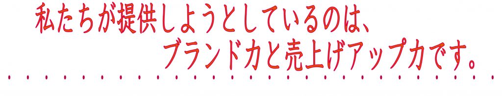 私たちが提供しようとしているのは、ブランド力と売り上げアップ力です。